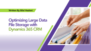 Read more about the article Optimizing Large Data File Storage with Dynamics 365 CRM: Scalable, Secure, and Cost-Efficient Solutions