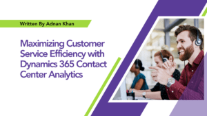 Read more about the article Maximizing Customer Service Efficiency with Dynamics 365 Contact Center Analytics