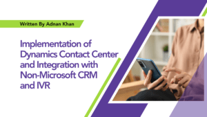 Read more about the article Implementation of Dynamics Contact Center and Integration with Non-Microsoft CRM and IVR